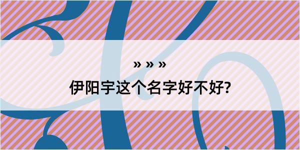 伊阳宇这个名字好不好?