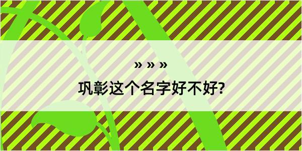 巩彰这个名字好不好?