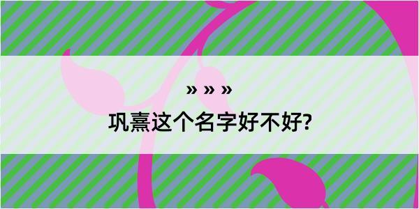 巩熹这个名字好不好?