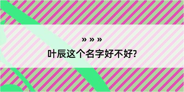 叶辰这个名字好不好?