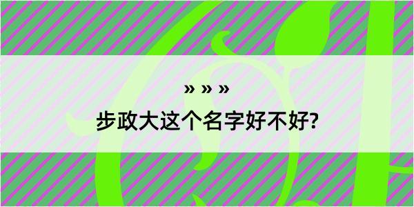 步政大这个名字好不好?