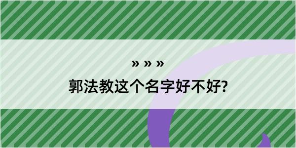 郭法教这个名字好不好?