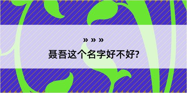 聂吾这个名字好不好?