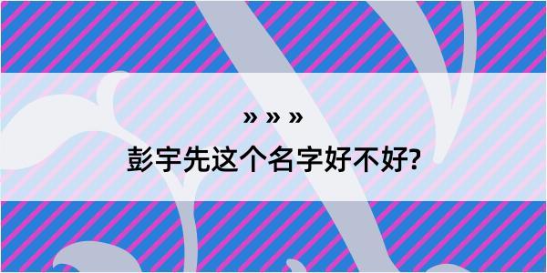 彭宇先这个名字好不好?