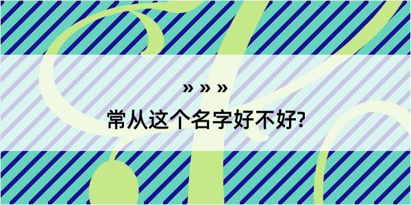 常从这个名字好不好?