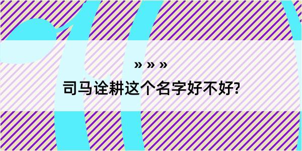 司马诠耕这个名字好不好?