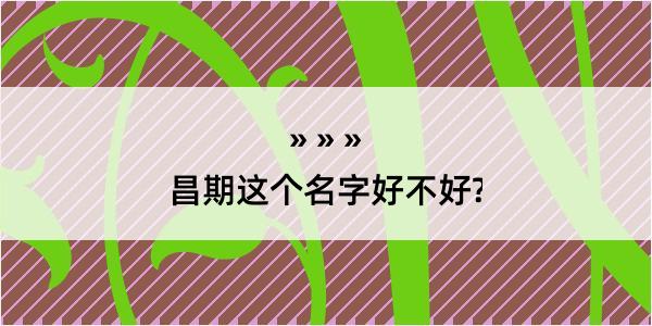 昌期这个名字好不好?