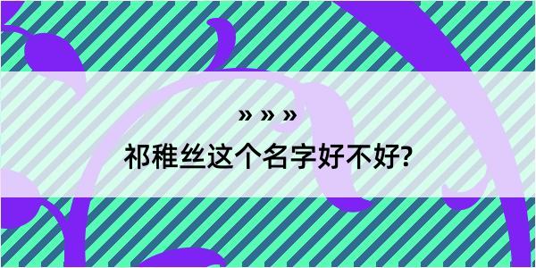 祁稚丝这个名字好不好?