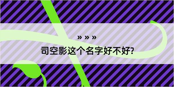 司空影这个名字好不好?