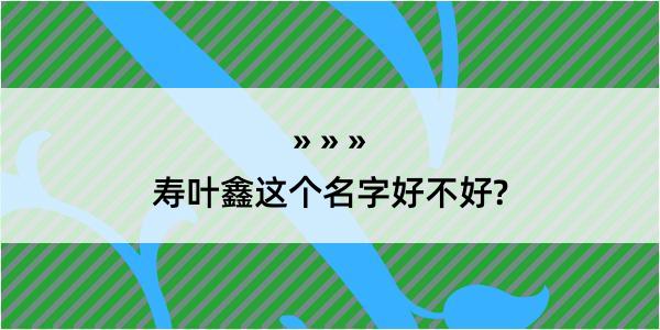 寿叶鑫这个名字好不好?