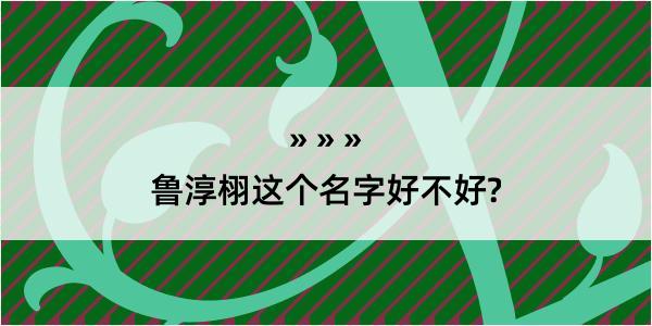 鲁淳栩这个名字好不好?