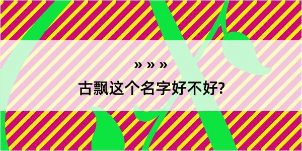 古飘这个名字好不好?