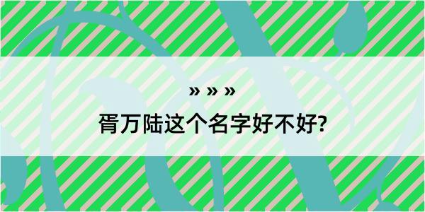 胥万陆这个名字好不好?