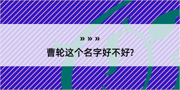 曹轮这个名字好不好?