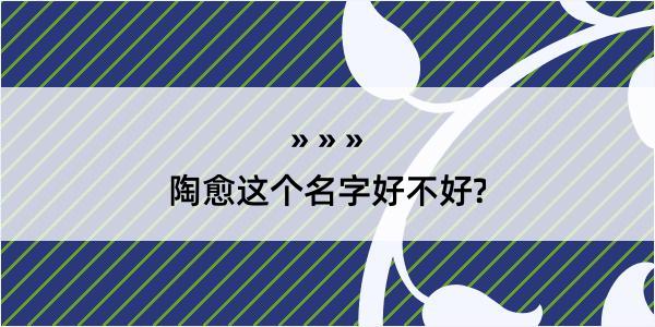 陶愈这个名字好不好?