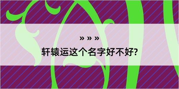 轩辕运这个名字好不好?