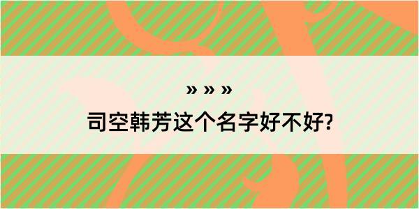 司空韩芳这个名字好不好?