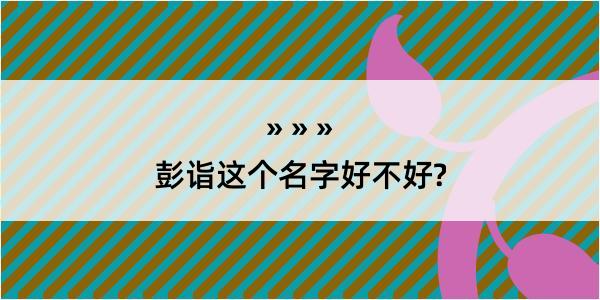 彭诣这个名字好不好?