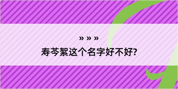 寿芩絮这个名字好不好?