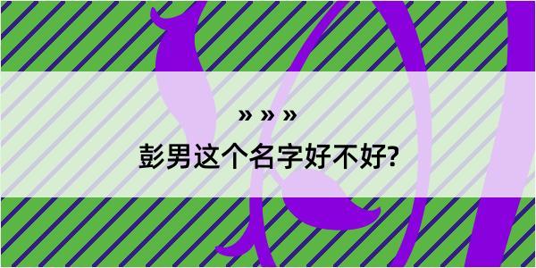 彭男这个名字好不好?