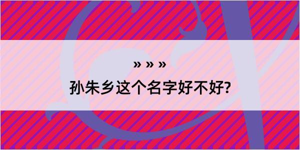 孙朱乡这个名字好不好?