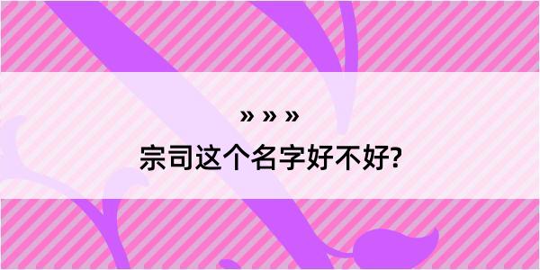 宗司这个名字好不好?