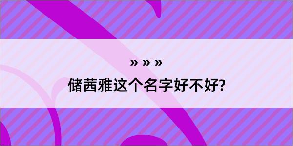 储茜雅这个名字好不好?