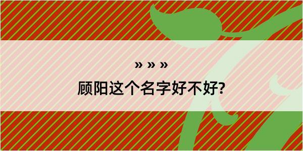 顾阳这个名字好不好?