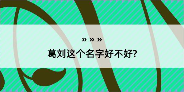 葛刘这个名字好不好?