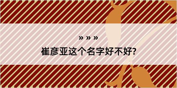 崔彦亚这个名字好不好?