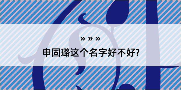 申固璐这个名字好不好?