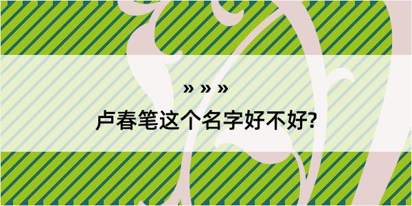 卢春笔这个名字好不好?