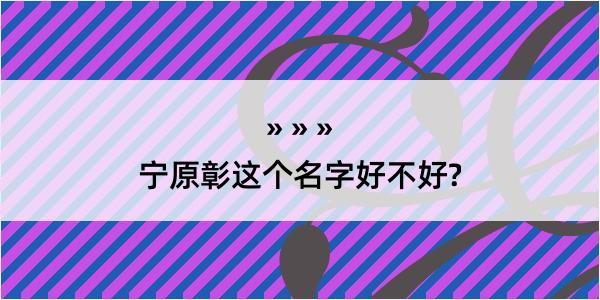 宁原彰这个名字好不好?