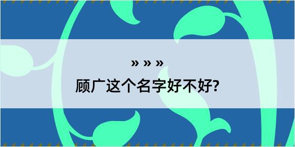 顾广这个名字好不好?