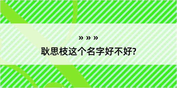 耿思枝这个名字好不好?