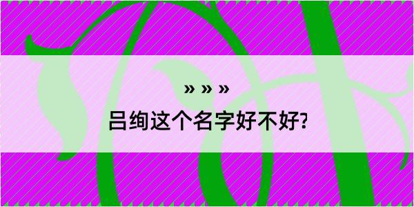 吕绚这个名字好不好?