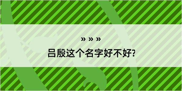 吕殷这个名字好不好?