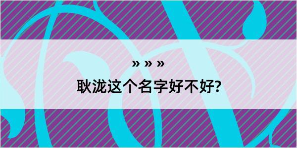 耿泷这个名字好不好?