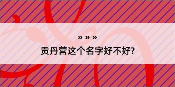 贡丹营这个名字好不好?