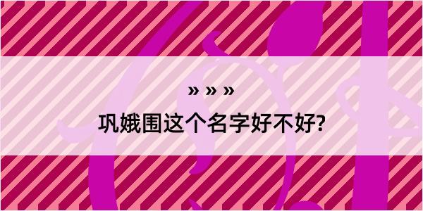 巩娥围这个名字好不好?