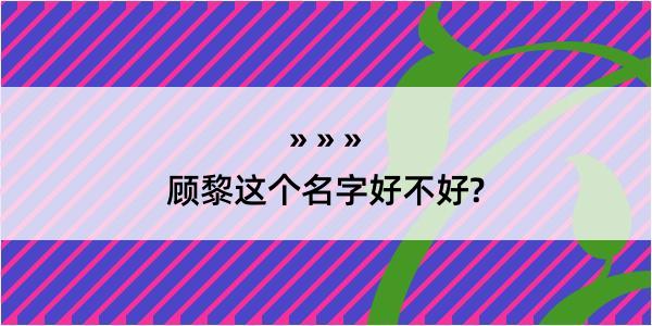 顾黎这个名字好不好?