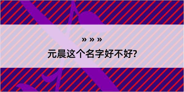 元晨这个名字好不好?