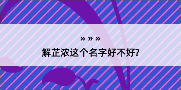 解芷浓这个名字好不好?