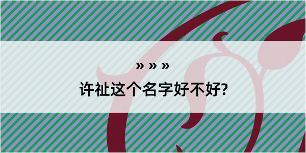 许祉这个名字好不好?