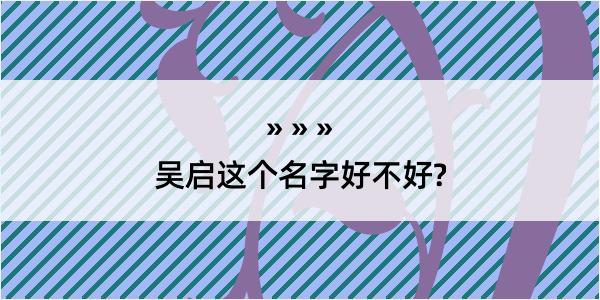 吴启这个名字好不好?