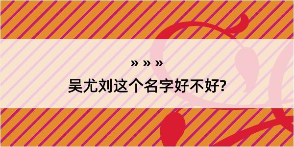 吴尤刘这个名字好不好?