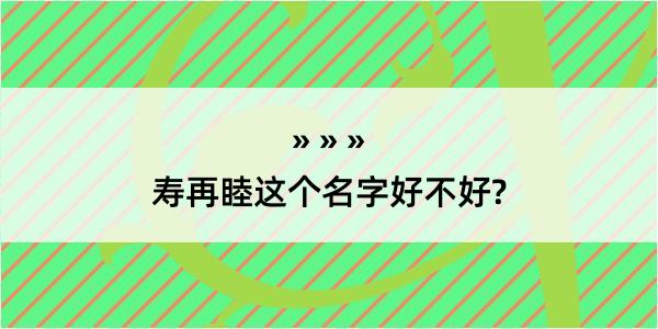 寿再睦这个名字好不好?