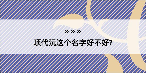 项代沅这个名字好不好?