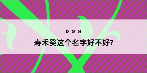 寿禾癸这个名字好不好?