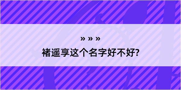 褚遥享这个名字好不好?